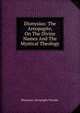 Dionysius: The Areopagite, On The Divine Names And The Mystical Theology, Dionysius Aeropagita Pseudo- 