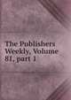 The Publishers Weekly, Volume 81, part 1, 