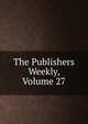 The Publishers Weekly, Volume 27, 