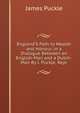 England'S Path to Wealth and Honour, in a Dialogue Between an English-Man and a Dutch-Man By J. Puckle. Repr, James Puckle 