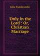 'Only in the Lord': Or, Christian Marriage, Julia Puddicombe 
