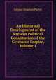 An Historical Development of the Present Political Constitution of the Germanic Empire, Volume 1, Johann Stephan Putter 