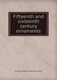 Fifteenth and sixteenth century ornaments, Augustus Welby Northmore Pugin 