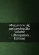 Magyarorsz ag archaeologiaja Volume 1 (Hungarian Edition), 