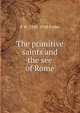 The primitive saints and the see of Rome., F W. 1843-1938 Puller 