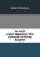 An idyll under Napoleon. The romance of Prince Eugene, Albert Pulitzer 