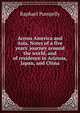 Across America and Asia. Notes of a five years' journey around the world, and of residence in Arizona, Japan, and China, Raphael Pumpelly 