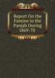 Report On the Famine in the Panjab During 1869-70 ., 