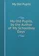 My Old Pupils, by the Author of 'My Schoolboy Days'., My Old Pupils 