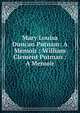 Mary Louisa Duncan Putnam: A Memoir ; William Clement Putman : A Memoir, 