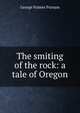 The smiting of the rock: a tale of Oregon, George Palmer Putnam 