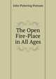 The Open Fire-Place in All Ages, John Pickering Putnam 