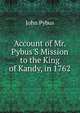 Account of Mr. Pybus'S Mission to the King of Kandy, in 1762, John Pybus 
