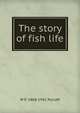 The story of fish life, W P. 1868-1942 Pycraft 