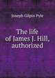 The life of James J. Hill, authorized, Joseph Gilpin Pyle 