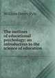 The outlines of educational psychology; an introduction to the science of education, William Henry Pyle 