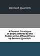 A General Catalogue of Books Offered to the Public at the Affixed Prices by Bernard Quaritch ., Bernard Quaritch 