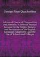 Advanced Course of Composition and Rhetoric: A Series of Practial Lessons On the Origin, History, and Pecularities of the English Language. Adapted to . and the Use of Schools and Colleges, George Payn Quackenbos 