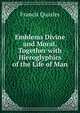 Emblems Divine and Moral, Together with Hieroglyphics of the Life of Man, Francis Quarles 