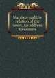 Marriage and the relation of the sexes. An address to women, 