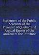 Statement of the Public Accounts of the Province of Quebec and Annual Report of the Auditor of the Province, 