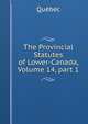 The Provincial Statutes of Lower-Canada, Volume 14, part 1, Quebec 
