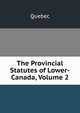 The Provincial Statutes of Lower-Canada, Volume 2, Quebec 
