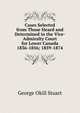 Cases Selected from Those Heard and Determined in the Vice-Admiralty Court for Lower Canada 1836-1856; 1859-1874., George Okill Stuart 