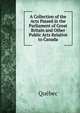 A Collection of the Acts Passed in the Parliament of Great Britain and Other Public Acts Relative to Canada, Quebec 
