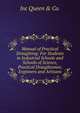 Manual of Practical Draughting: For Students in Industrial Schools and Schools of Science, Practical Draughtsmen, Engineers and Artisans, Inc Queen &amp; Co. 