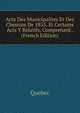 Acte Des Municipalites Et Des Chemins De 1855, Et Certains Acts Y Relatifs, Comprenant . (French Edition), Quebec 