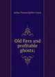Old fires and profitable ghosts;, Arthur Thomas Quiller-Couch 