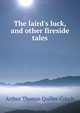The laird's luck, and other fireside tales, Arthur Thomas Quiller-Couch 