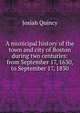 A municipal history of the town and city of Boston during two centuries: from September 17, 1630, to September 17, 1830, Quincy, Josiah 