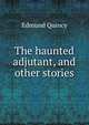 The haunted adjutant, and other stories, Edmund Quincy 