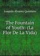 The Fountain of Youth: (La Flor De La Vida), Joaquin Alvarez Quintero 