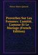 Proverbes Sur Les Femmes: L'amiti?, L'amour Et Le Mariage (French Edition), Pierre-Marie Quitard 