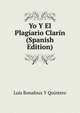 Yo Y El Plagiario Clarin (Spanish Edition), Luis Bonafoux Y Quintero 
