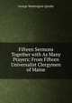 Fifteen Sermons Together with As Many Prayers: From Fifteen Universalist Clergymen of Maine, George Washington Quinby 