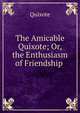The Amicable Quixote; Or, the Enthusiasm of Friendship ., Quixote 