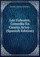 Los Galeotes, Comedia En Cuarto Actos . (Spanish Edition), Serafin Alvarez Quintero 