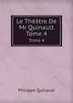 Le Theatre De Quinault: Contenant Ses Tragedies, Comedies, Et Opera, Volume 4 (French Edition), Philippe Quinault 