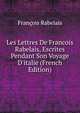 Les Lettres De Francois Rabelais, Escrites Pendant Son Voyage D'italie (French Edition), Francois Rabelais 