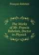 The Works of Mr. Francis Rabelais, Doctor in Physick ., Francois Rabelais 