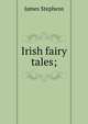 Irish fairy tales;, Stephens, James, 1882-1950 
