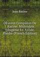 OEuvres Completes De J. Racine: Mithridate. Iphigenie En Aulide. Phedre (French Edition), Jean Racine 