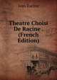 Theatre Choisi De Racine . (French Edition), Jean Racine 