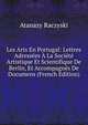 Les Arts En Portugal: Lettres Adressees A La Societe Artistique Et Scientifique De Berlin, Et Accompagnes De Documens (French Edition), Atanazy Raczyski 