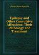 Epilepsy and Other Convulsive Affections: Their Pathology and Treatment, Charles Bland Radcliffe 