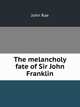 The melancholy fate of Sir John Franklin and his party, as disclosed in Dr. Rae"s report; together with the despatches and letters of Captain M